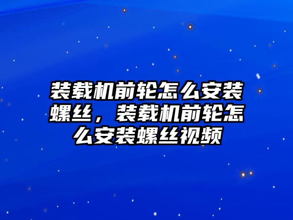 裝載機(jī)前輪怎么安裝螺絲，裝載機(jī)前輪怎么安裝螺絲視頻