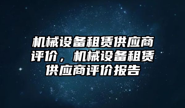 機(jī)械設(shè)備租賃供應(yīng)商評價(jià)，機(jī)械設(shè)備租賃供應(yīng)商評價(jià)報(bào)告