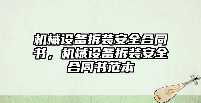 機(jī)械設(shè)備拆裝安全合同書，機(jī)械設(shè)備拆裝安全合同書范本