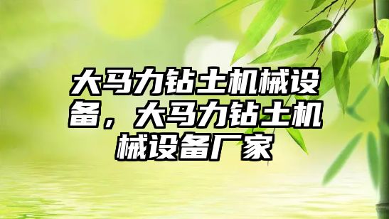 大馬力鉆土機械設(shè)備，大馬力鉆土機械設(shè)備廠家