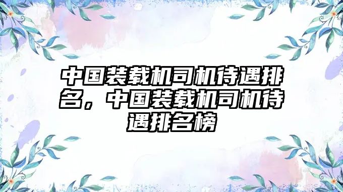 中國裝載機司機待遇排名，中國裝載機司機待遇排名榜