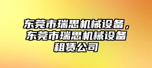 東莞市瑞思機(jī)械設(shè)備，東莞市瑞思機(jī)械設(shè)備租賃公司