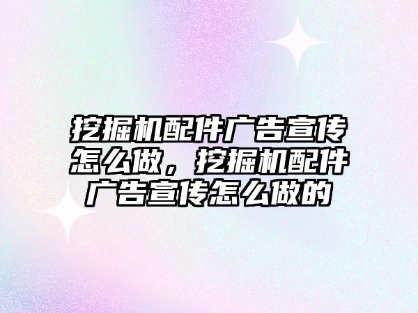 挖掘機配件廣告宣傳怎么做，挖掘機配件廣告宣傳怎么做的