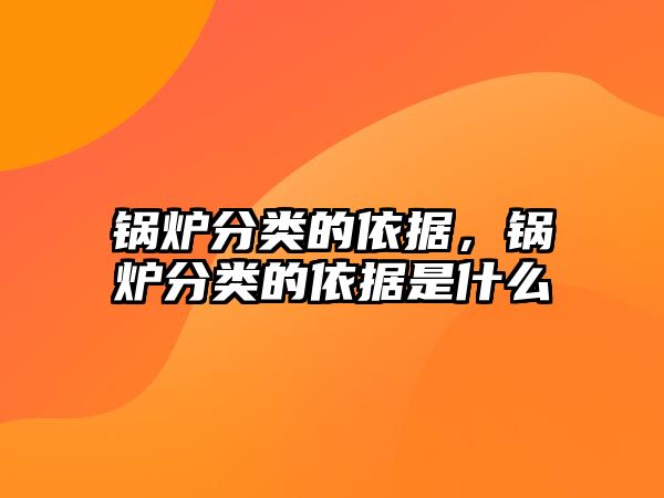 鍋爐分類的依據(jù)，鍋爐分類的依據(jù)是什么