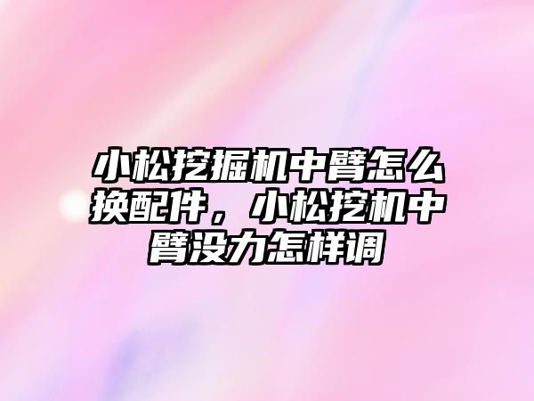 小松挖掘機(jī)中臂怎么換配件，小松挖機(jī)中臂沒(méi)力怎樣調(diào)