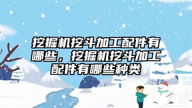 挖掘機(jī)挖斗加工配件有哪些，挖掘機(jī)挖斗加工配件有哪些種類