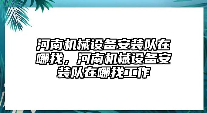 河南機械設(shè)備安裝隊在哪找，河南機械設(shè)備安裝隊在哪找工作