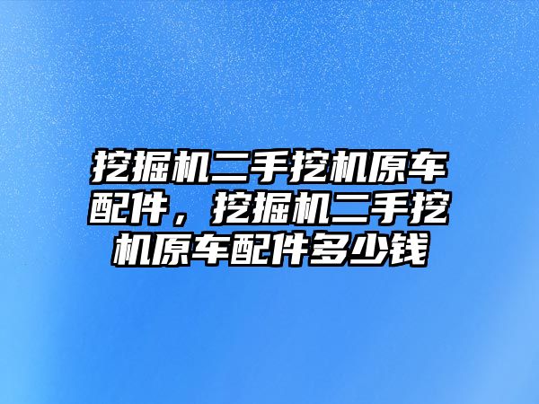 挖掘機二手挖機原車配件，挖掘機二手挖機原車配件多少錢