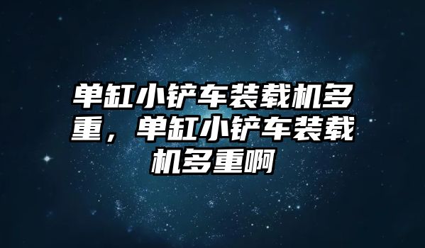 單缸小鏟車裝載機多重，單缸小鏟車裝載機多重啊