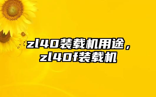 zl40裝載機用途，zl40f裝載機