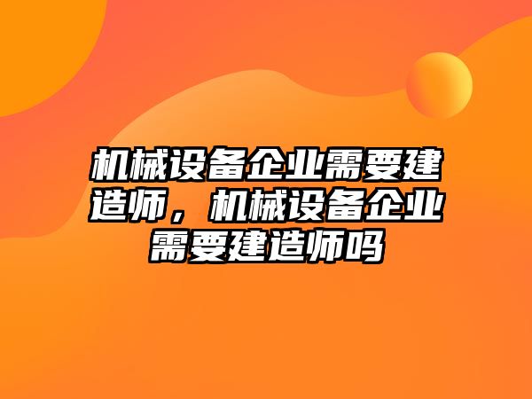 機械設備企業(yè)需要建造師，機械設備企業(yè)需要建造師嗎