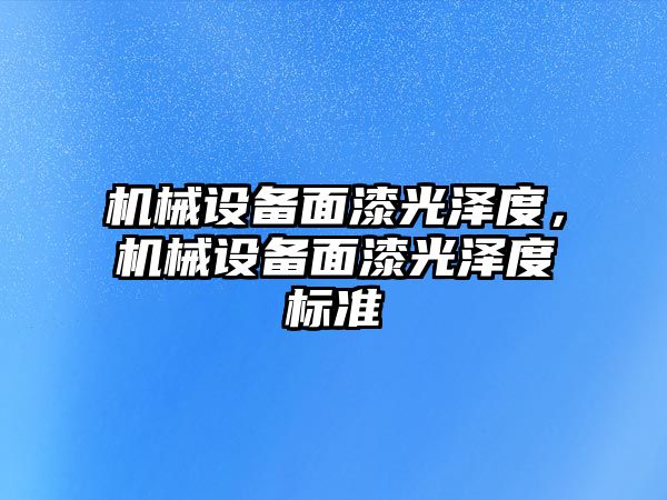 機械設(shè)備面漆光澤度，機械設(shè)備面漆光澤度標準