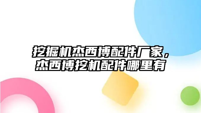 挖掘機杰西博配件廠家，杰西博挖機配件哪里有