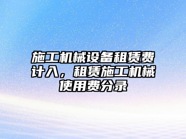 施工機(jī)械設(shè)備租賃費(fèi)計(jì)入，租賃施工機(jī)械使用費(fèi)分錄