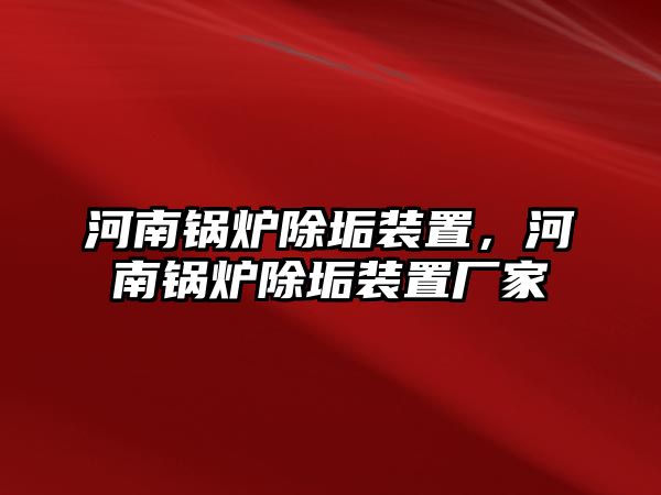 河南鍋爐除垢裝置，河南鍋爐除垢裝置廠家