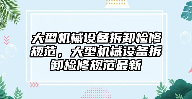 大型機械設備拆卸檢修規(guī)范，大型機械設備拆卸檢修規(guī)范最新