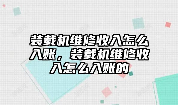 裝載機(jī)維修收入怎么入賬，裝載機(jī)維修收入怎么入賬的