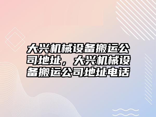 大興機械設(shè)備搬運公司地址，大興機械設(shè)備搬運公司地址電話