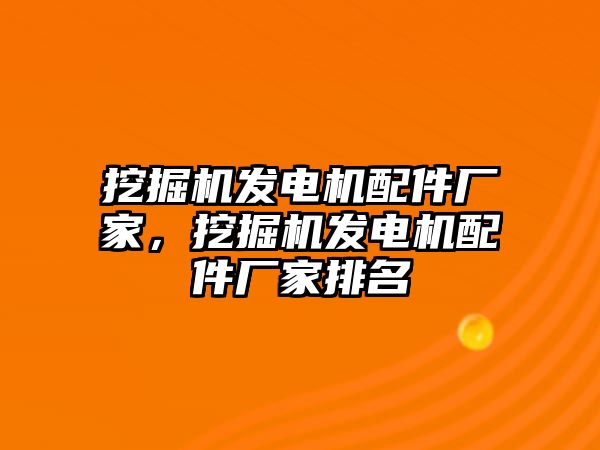 挖掘機(jī)發(fā)電機(jī)配件廠家，挖掘機(jī)發(fā)電機(jī)配件廠家排名