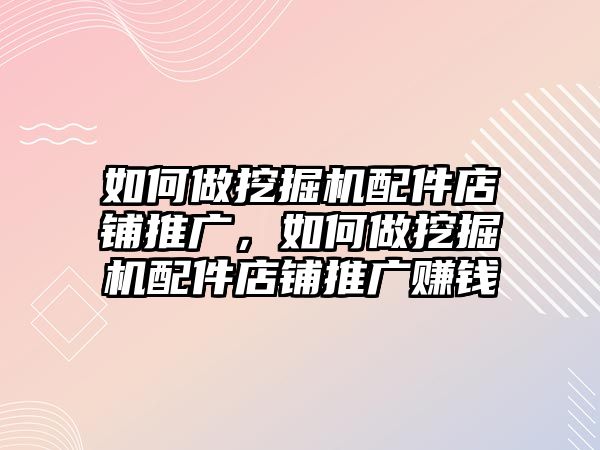 如何做挖掘機(jī)配件店鋪推廣，如何做挖掘機(jī)配件店鋪推廣賺錢