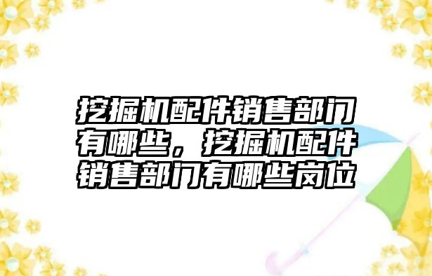 挖掘機(jī)配件銷售部門有哪些，挖掘機(jī)配件銷售部門有哪些崗位