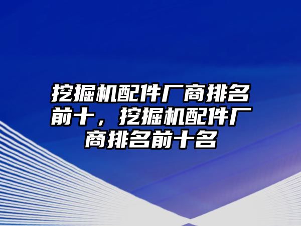 挖掘機配件廠商排名前十，挖掘機配件廠商排名前十名