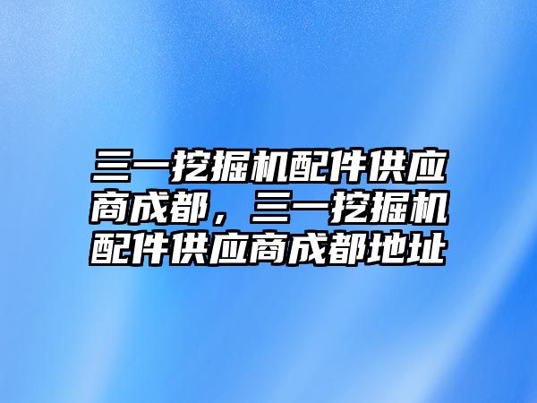 三一挖掘機(jī)配件供應(yīng)商成都，三一挖掘機(jī)配件供應(yīng)商成都地址