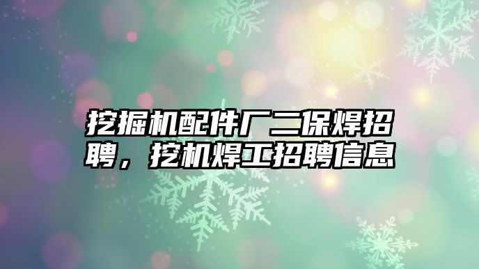 挖掘機配件廠二保焊招聘，挖機焊工招聘信息