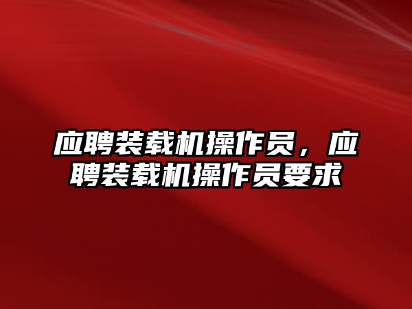 應(yīng)聘裝載機操作員，應(yīng)聘裝載機操作員要求