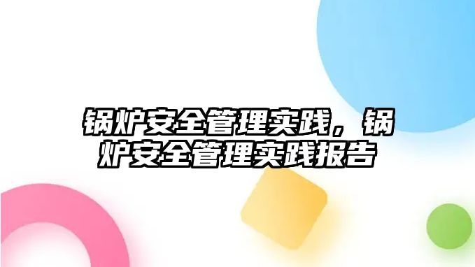 鍋爐安全管理實踐，鍋爐安全管理實踐報告