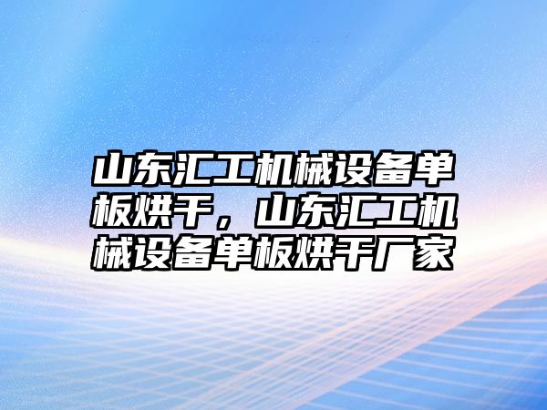 山東匯工機(jī)械設(shè)備單板烘干，山東匯工機(jī)械設(shè)備單板烘干廠家