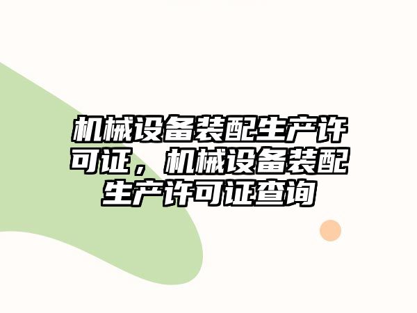 機(jī)械設(shè)備裝配生產(chǎn)許可證，機(jī)械設(shè)備裝配生產(chǎn)許可證查詢