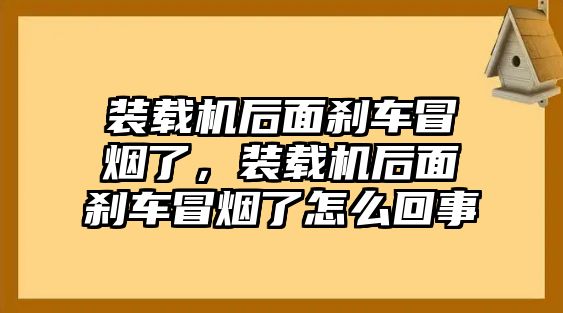 裝載機(jī)后面剎車冒煙了，裝載機(jī)后面剎車冒煙了怎么回事