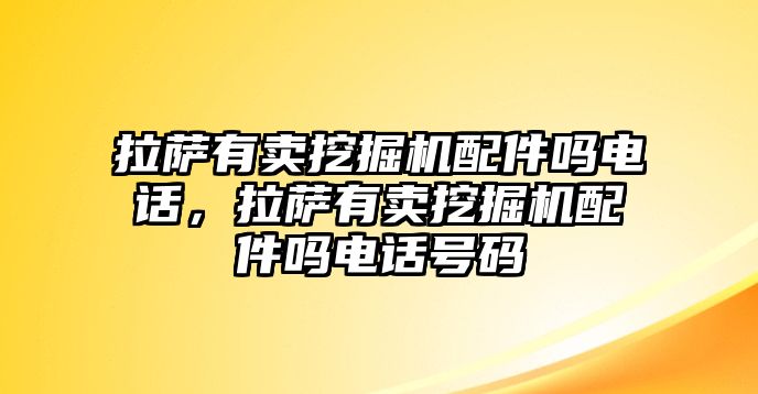 拉薩有賣挖掘機(jī)配件嗎電話，拉薩有賣挖掘機(jī)配件嗎電話號(hào)碼