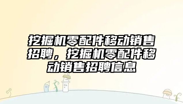 挖掘機零配件移動銷售招聘，挖掘機零配件移動銷售招聘信息