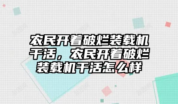 農(nóng)民開著破爛裝載機干活，農(nóng)民開著破爛裝載機干活怎么樣