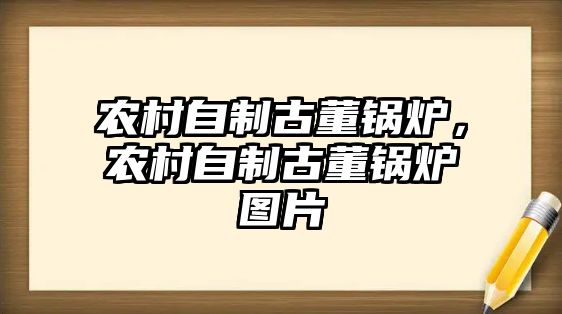 農(nóng)村自制古董鍋爐，農(nóng)村自制古董鍋爐圖片