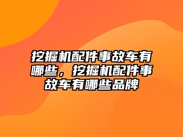 挖掘機(jī)配件事故車(chē)有哪些，挖掘機(jī)配件事故車(chē)有哪些品牌