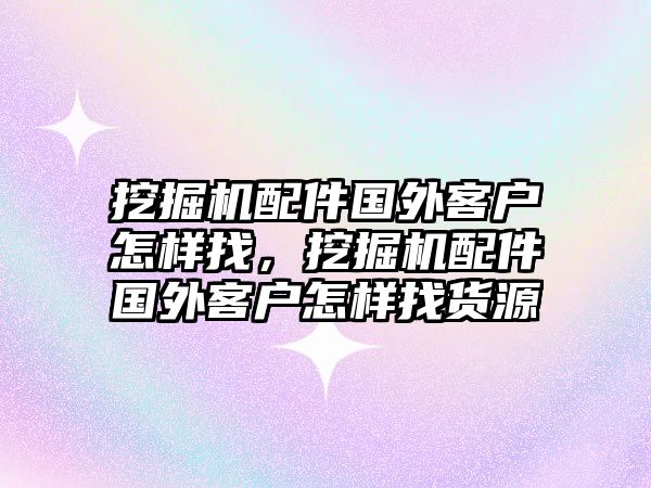 挖掘機(jī)配件國(guó)外客戶怎樣找，挖掘機(jī)配件國(guó)外客戶怎樣找貨源