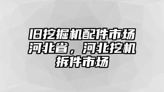 舊挖掘機(jī)配件市場河北省，河北挖機(jī)拆件市場