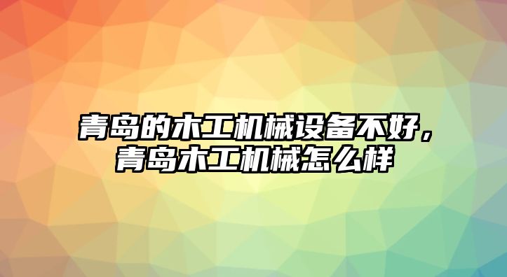 青島的木工機(jī)械設(shè)備不好，青島木工機(jī)械怎么樣