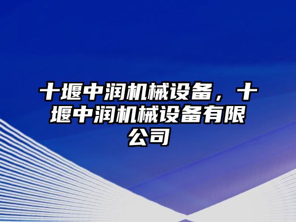 十堰中潤機(jī)械設(shè)備，十堰中潤機(jī)械設(shè)備有限公司