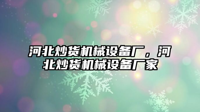 河北炒貨機械設備廠，河北炒貨機械設備廠家