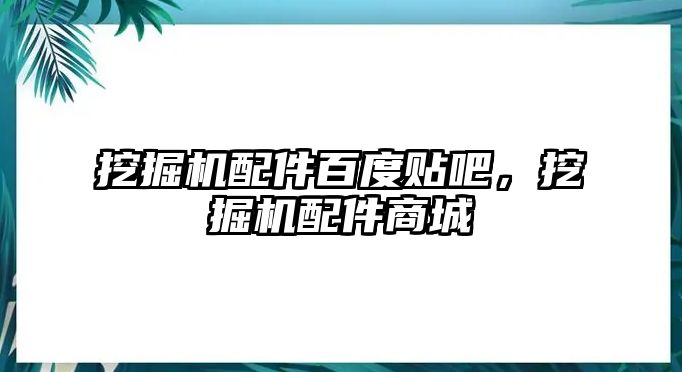 挖掘機配件百度貼吧，挖掘機配件商城