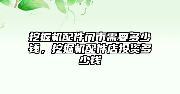 挖掘機配件門市需要多少錢，挖掘機配件店投資多少錢