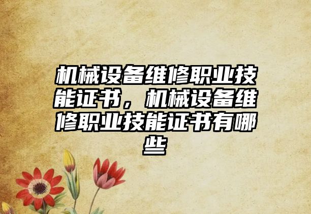 機械設(shè)備維修職業(yè)技能證書，機械設(shè)備維修職業(yè)技能證書有哪些