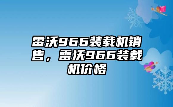 雷沃966裝載機(jī)銷售，雷沃966裝載機(jī)價(jià)格