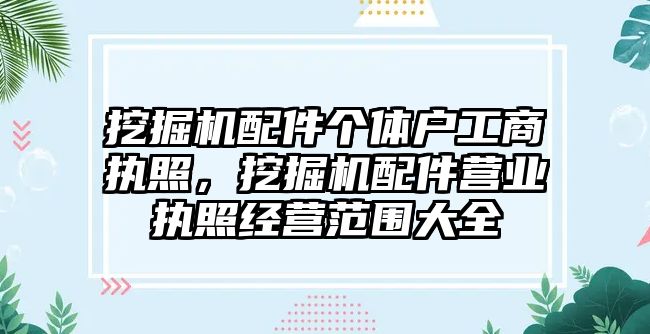 挖掘機配件個體戶工商執(zhí)照，挖掘機配件營業(yè)執(zhí)照經(jīng)營范圍大全