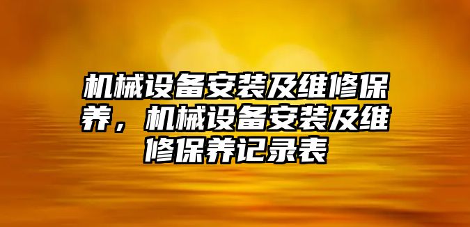 機械設(shè)備安裝及維修保養(yǎng)，機械設(shè)備安裝及維修保養(yǎng)記錄表