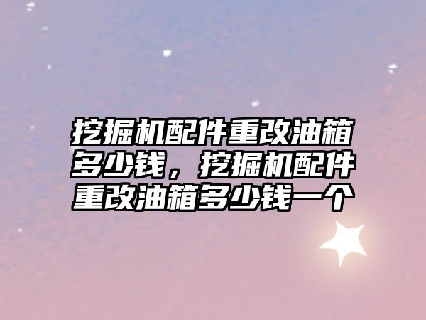 挖掘機配件重改油箱多少錢，挖掘機配件重改油箱多少錢一個